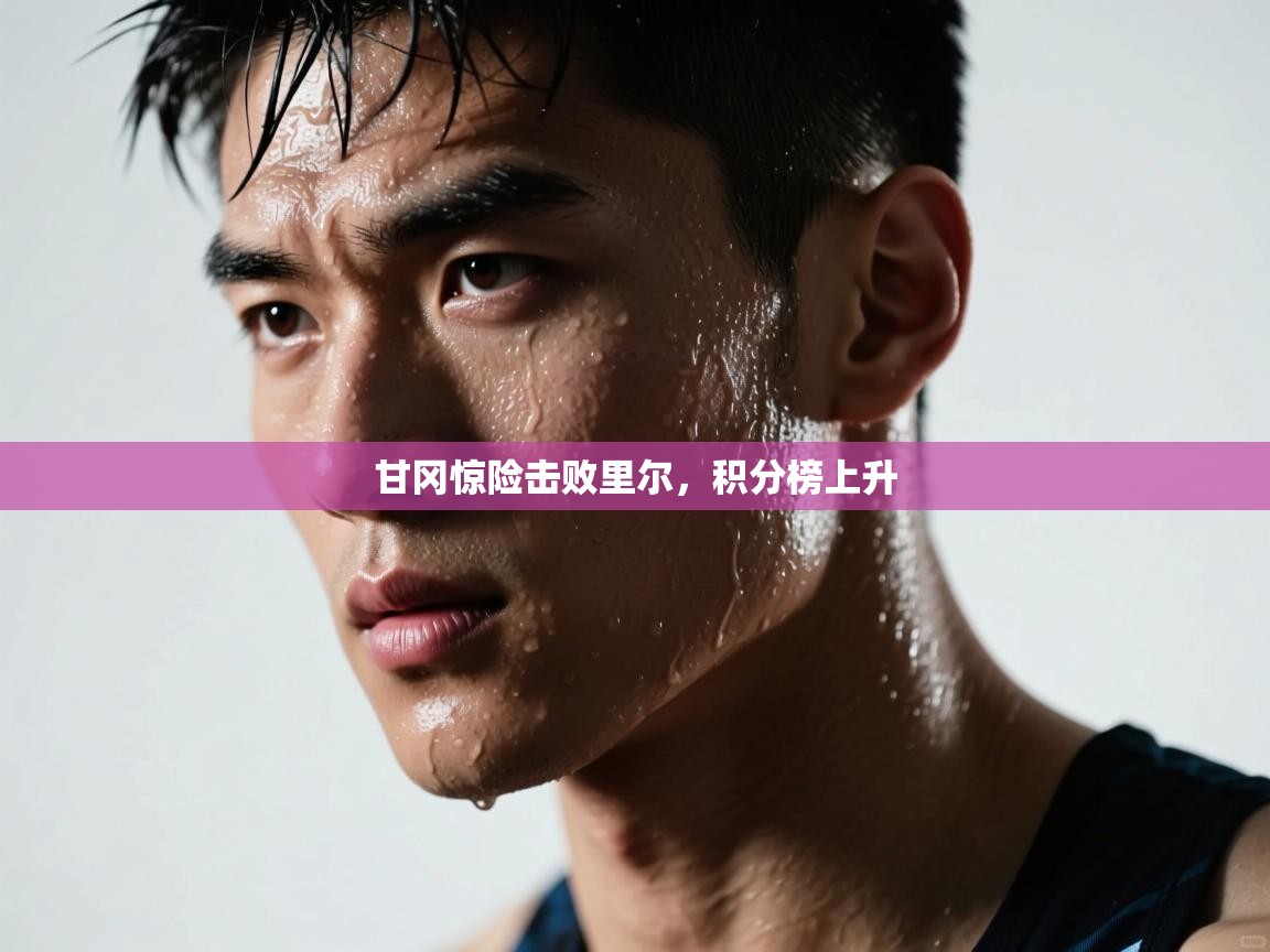 甘冈惊险击败里尔，积分榜上升